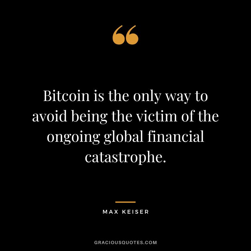 Bitcoin is the only way to avoid being the victim of the ongoing global financial catastrophe.