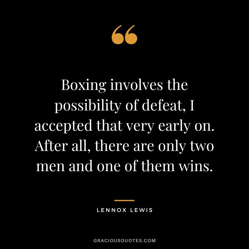Boxing involves the possibility of defeat, I accepted that very early on. After all, there are only two men and one of them wins.