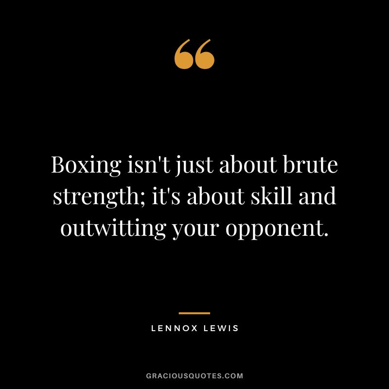 Boxing isn't just about brute strength; it's about skill and outwitting your opponent.