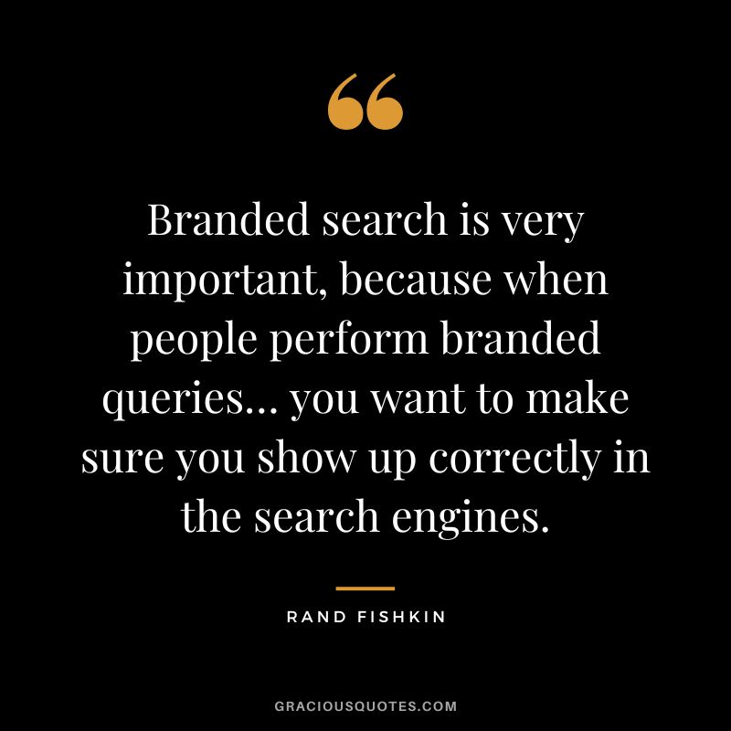 Branded search is very important, because when people perform branded queries… you want to make sure you show up correctly in the search engines.