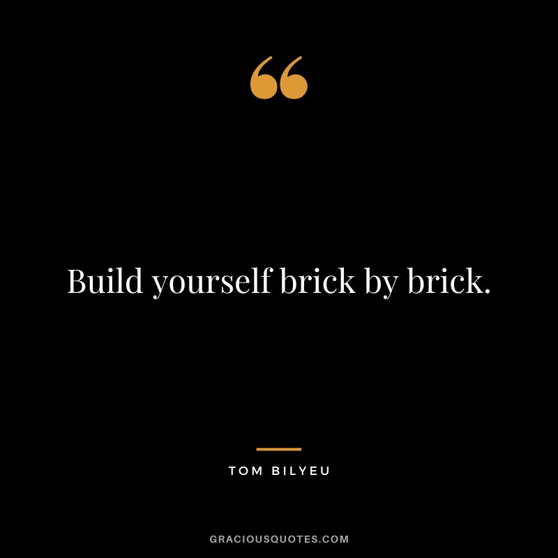 Build yourself brick by brick.