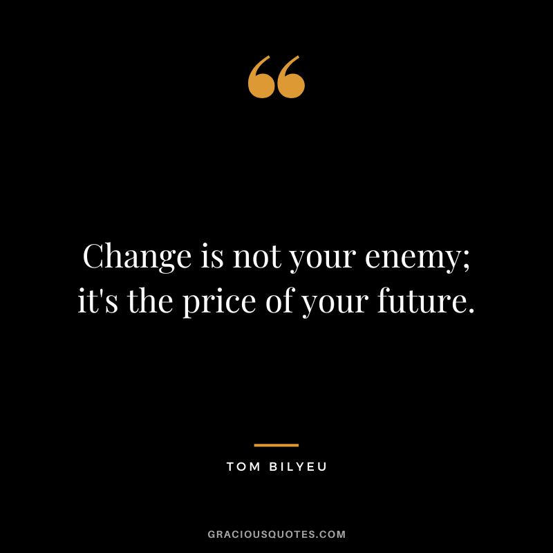 Change is not your enemy; it's the price of your future.