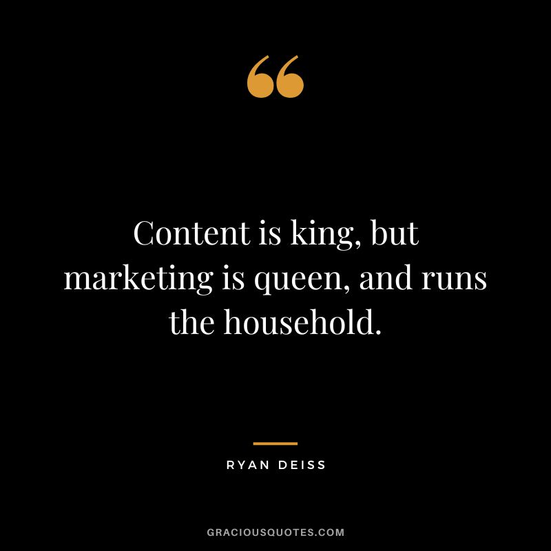 Content is king, but marketing is queen, and runs the household.