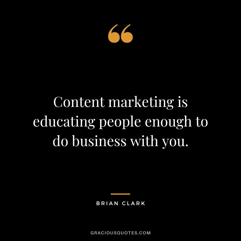 Content marketing is educating people enough to do business with you.