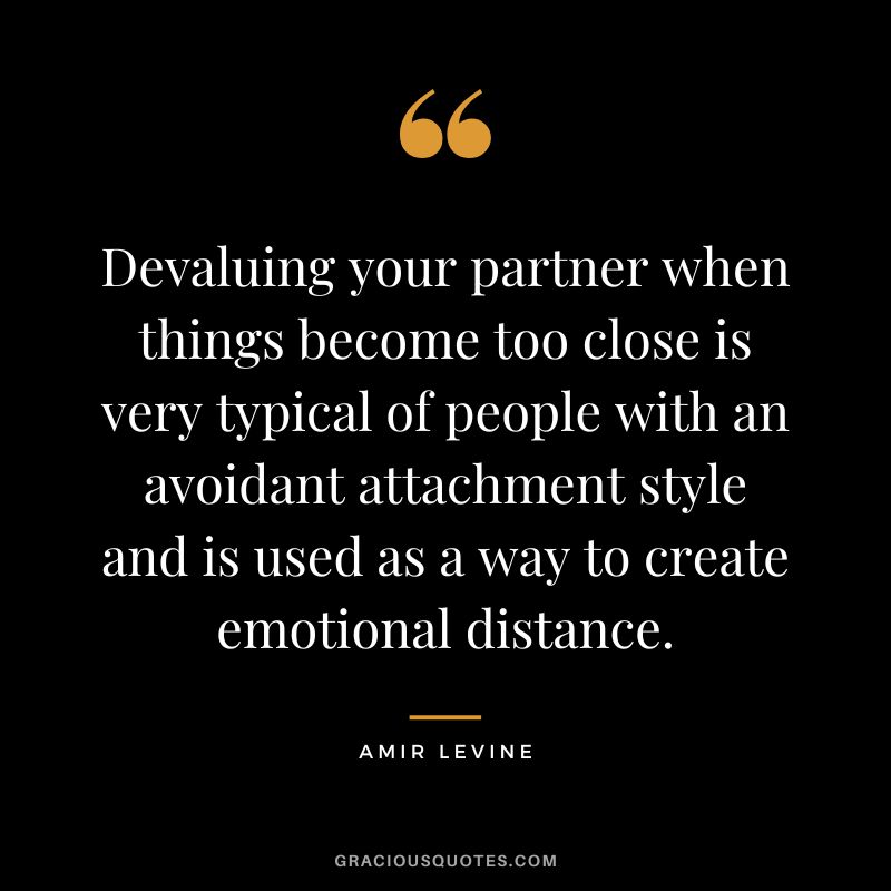 Devaluing your partner when things become too close is very typical of people with an avoidant attachment style and is used as a way to create emotional distance.