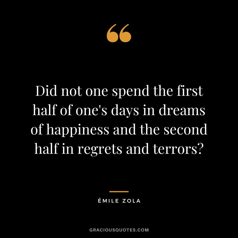 Did not one spend the first half of one's days in dreams of happiness and the second half in regrets and terrors