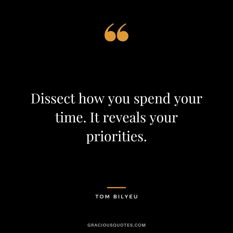 Dissect how you spend your time. It reveals your priorities.