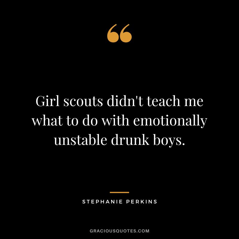 Girl scouts didn't teach me what to do with emotionally unstable drunk boys.