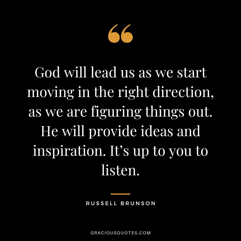 God will lead us as we start moving in the right direction, as we are figuring things out. He will provide ideas and inspiration. It’s up to you to listen.