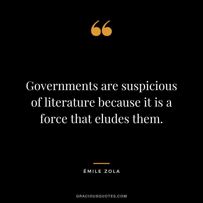 Governments are suspicious of literature because it is a force that eludes them.