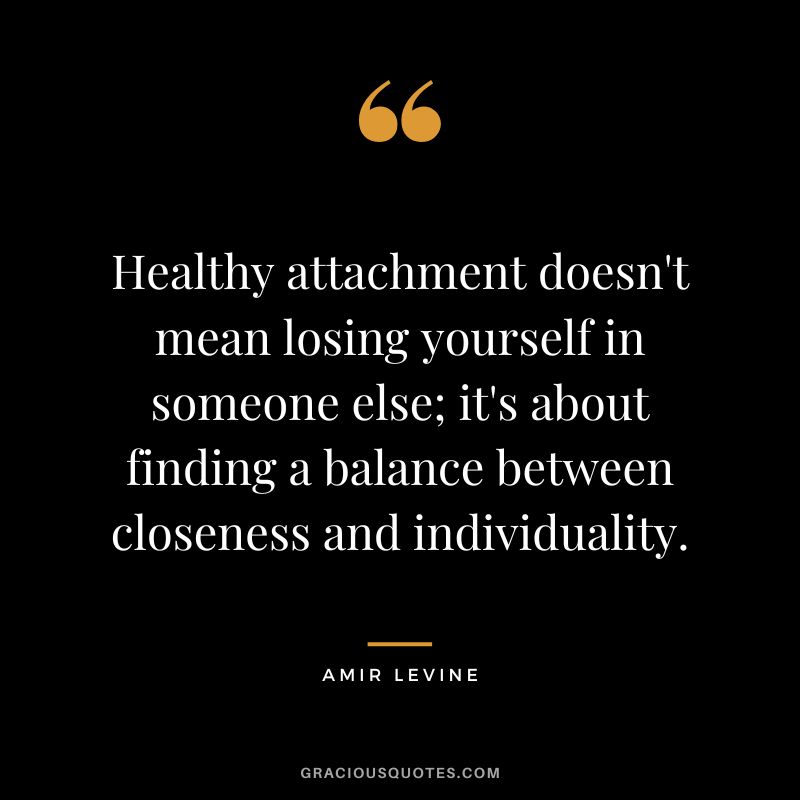 Healthy attachment doesn't mean losing yourself in someone else; it's about finding a balance between closeness and individuality.