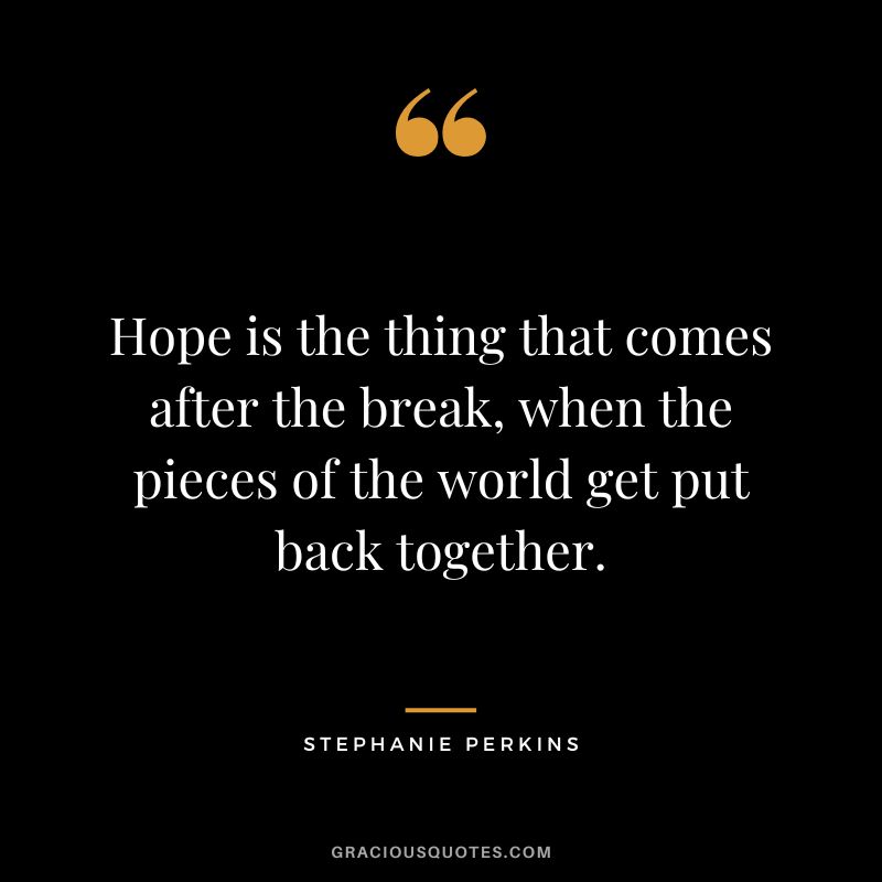 Hope is the thing that comes after the break, when the pieces of the world get put back together.