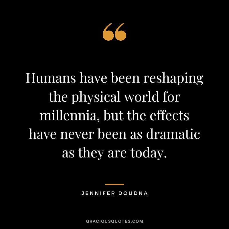 Humans have been reshaping the physical world for millennia, but the effects have never been as dramatic as they are today.