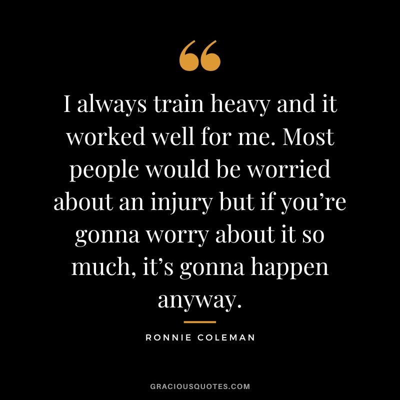 I always train heavy and it worked well for me. Most people would be worried about an injury but if you’re gonna worry about it so much, it’s gonna happen anyway.