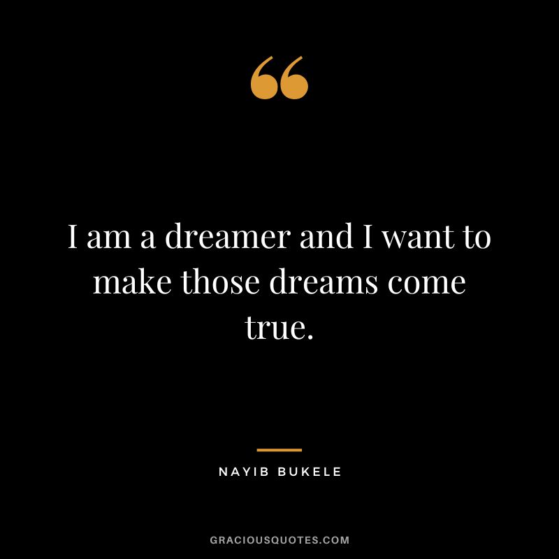 I am a dreamer and I want to make those dreams come true.
