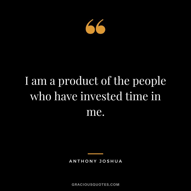 I am a product of the people who have invested time in me.