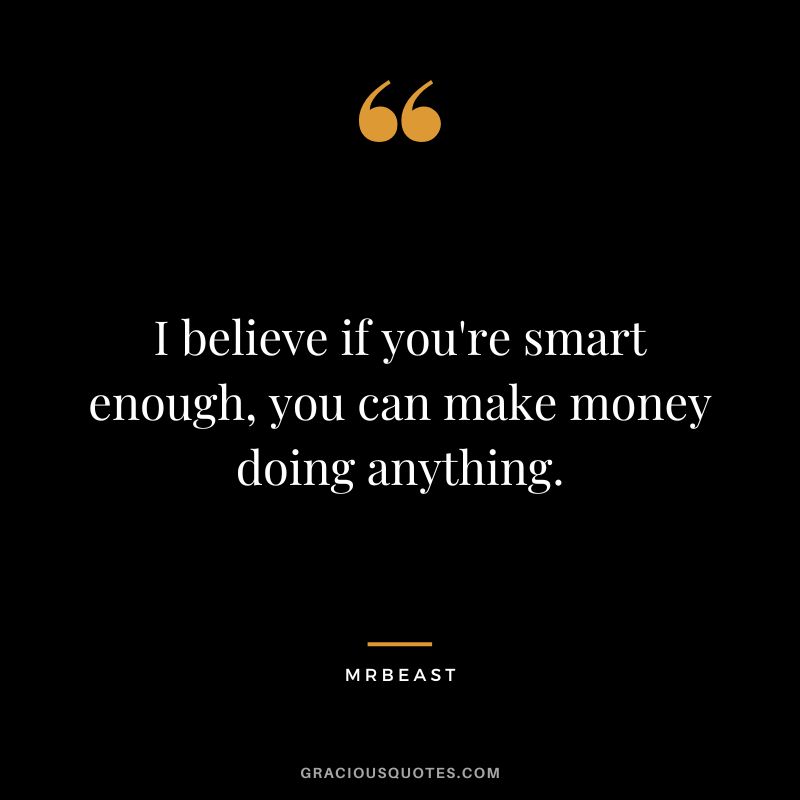 I believe if you're smart enough, you can make money doing anything.