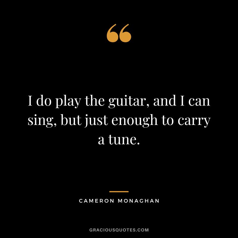 I do play the guitar, and I can sing, but just enough to carry a tune.