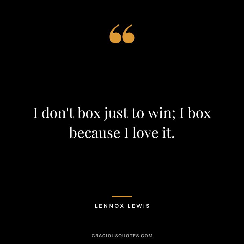 I don't box just to win; I box because I love it.