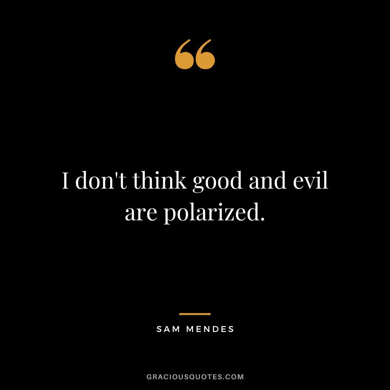 I don't think good and evil are polarized.