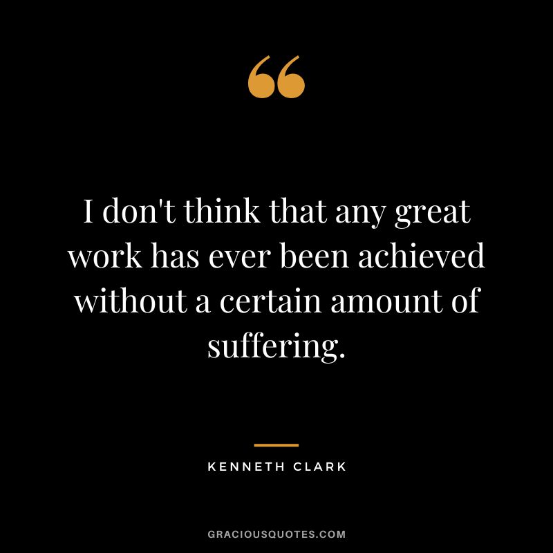I don't think that any great work has ever been achieved without a certain amount of suffering.