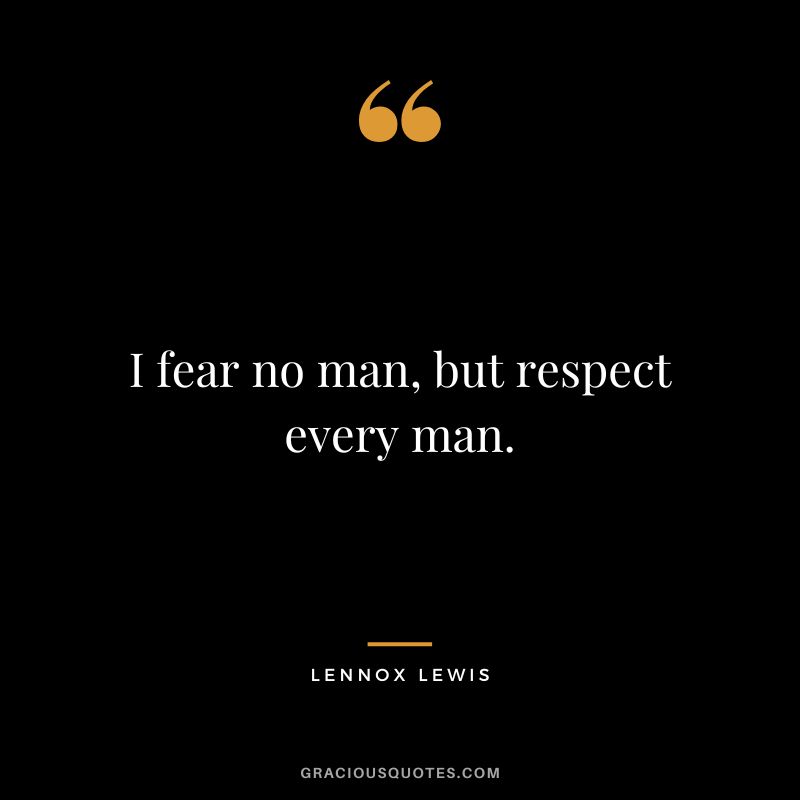 I fear no man, but respect every man.