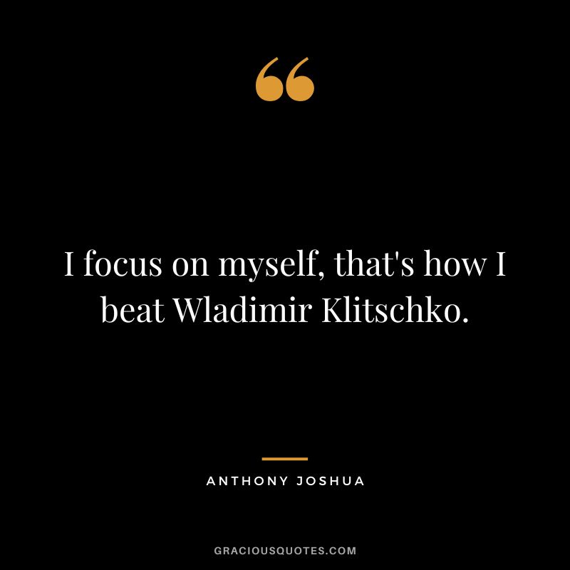 I focus on myself, that's how I beat Wladimir Klitschko.