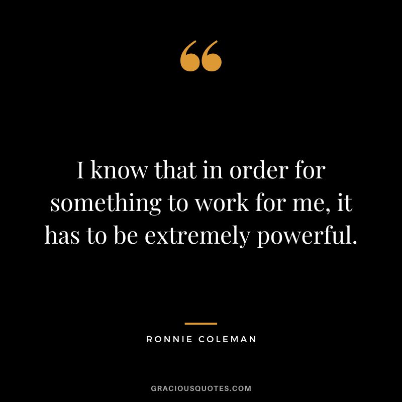 I know that in order for something to work for me, it has to be extremely powerful.