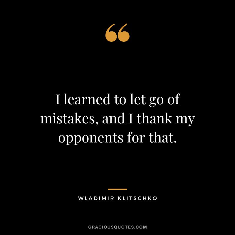 I learned to let go of mistakes, and I thank my opponents for that.