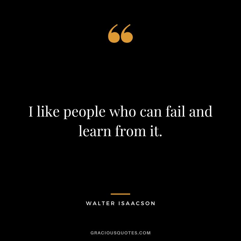 I like people who can fail and learn from it.