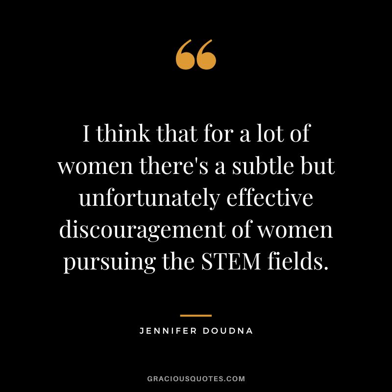 I think that for a lot of women there's a subtle but unfortunately effective discouragement of women pursuing the STEM fields.