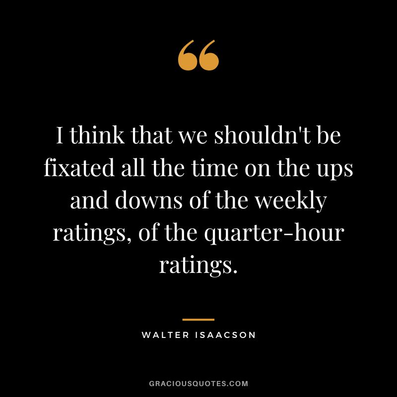 I think that we shouldn't be fixated all the time on the ups and downs of the weekly ratings, of the quarter-hour ratings.
