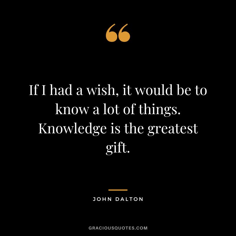 If I had a wish, it would be to know a lot of things. Knowledge is the greatest gift.