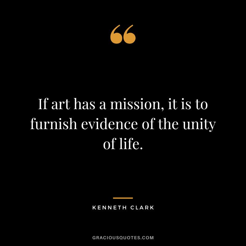 If art has a mission, it is to furnish evidence of the unity of life.