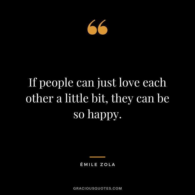 If people can just love each other a little bit, they can be so happy.