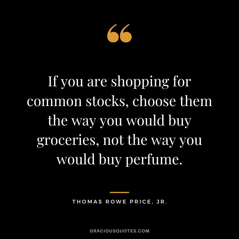If you are shopping for common stocks, choose them the way you would buy groceries, not the way you would buy perfume.
