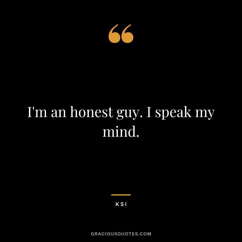 I'm an honest guy. I speak my mind.
