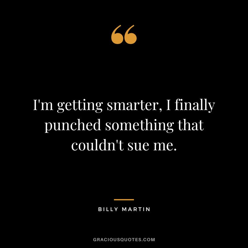 I'm getting smarter, I finally punched something that couldn't sue me.