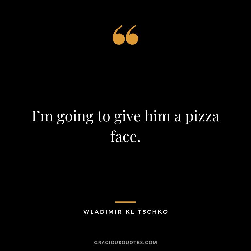 I’m going to give him a pizza face.