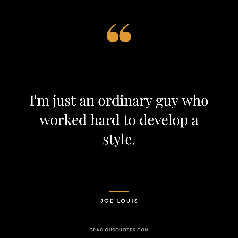I'm just an ordinary guy who worked hard to develop a style.