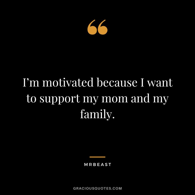 I’m motivated because I want to support my mom and my family.