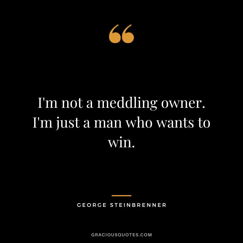 I'm not a meddling owner. I'm just a man who wants to win.