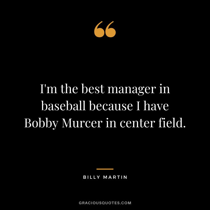 I'm the best manager in baseball because I have Bobby Murcer in center field.