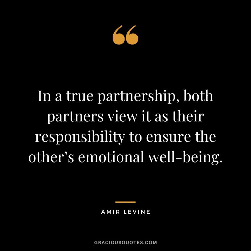 In a true partnership, both partners view it as their responsibility to ensure the other’s emotional well-being.