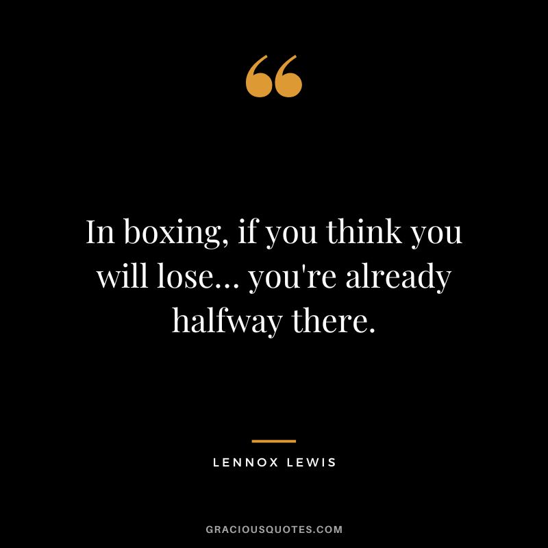 In boxing, if you think you will lose… you're already halfway there.
