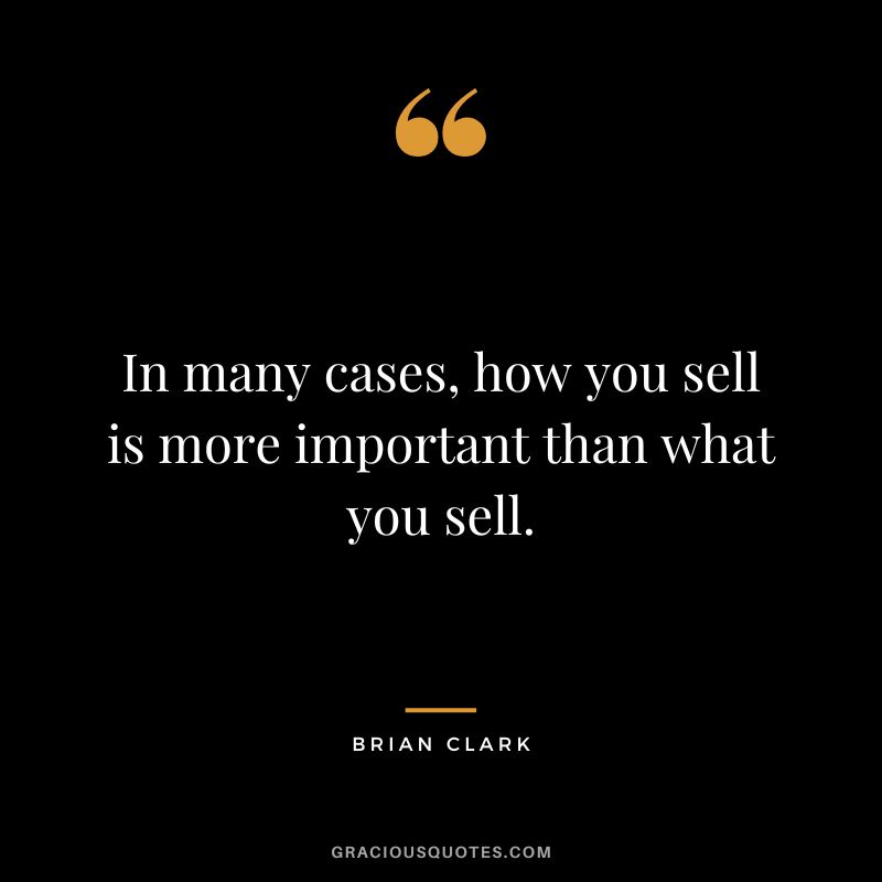 In many cases, how you sell is more important than what you sell.