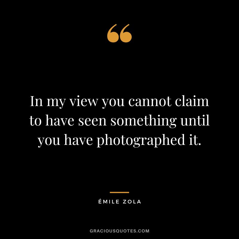 In my view you cannot claim to have seen something until you have photographed it.