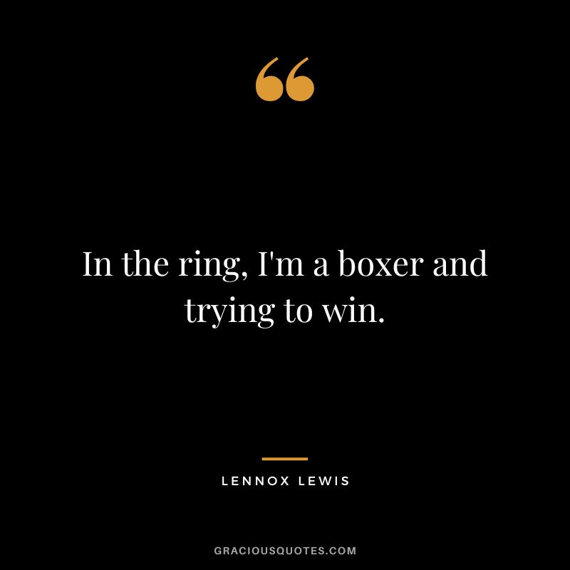 In the ring, I'm a boxer and trying to win.