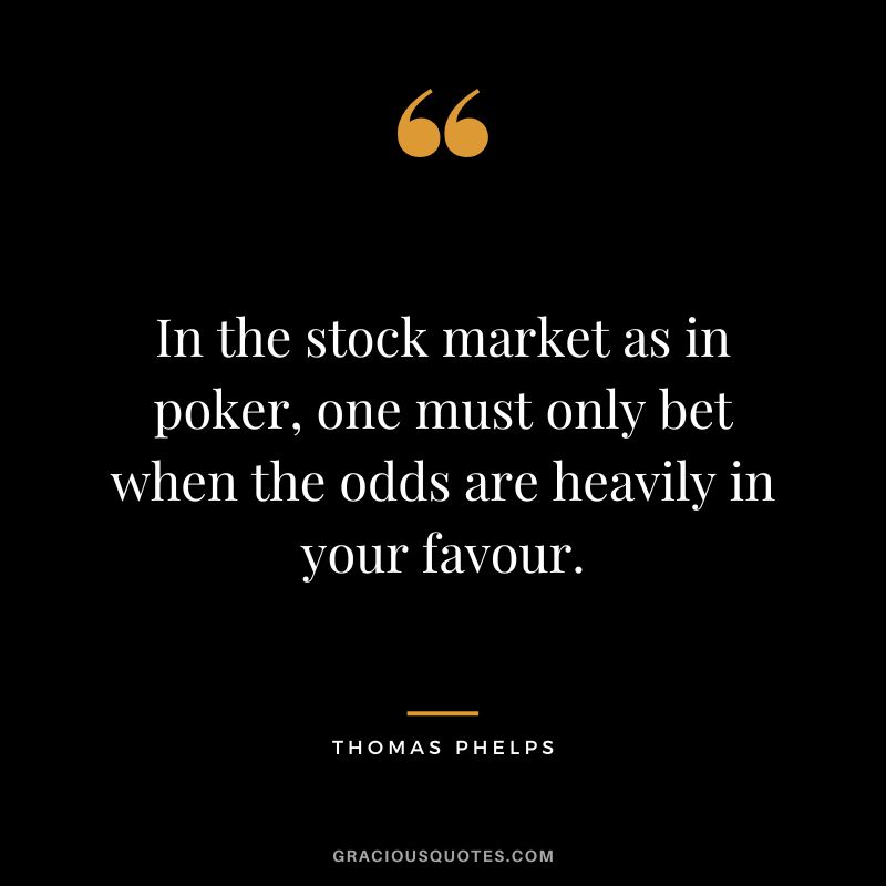 In the stock market as in poker, one must only bet when the odds are heavily in your favour.
