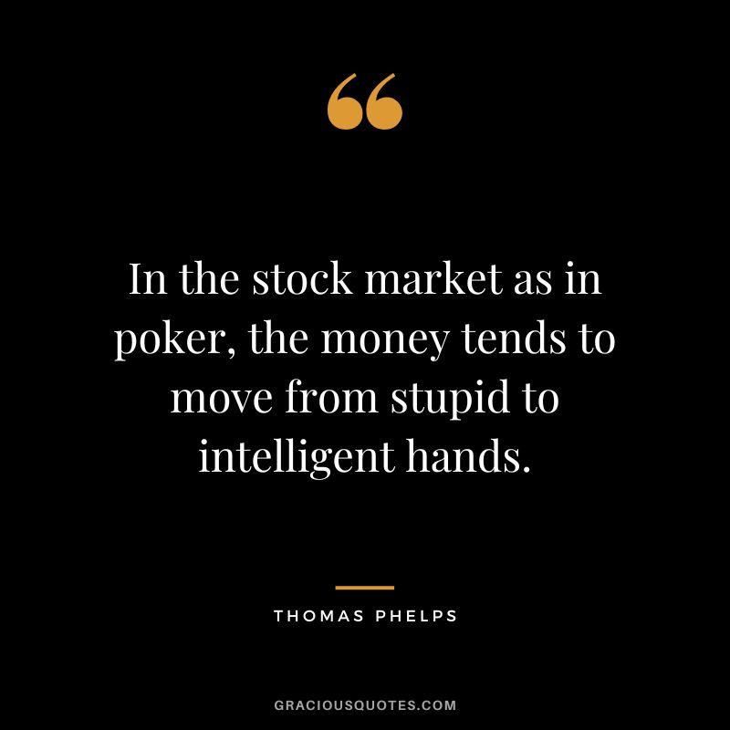 In the stock market as in poker, the money tends to move from stupid to intelligent hands.